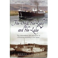 The Ship, The Lady And The Lake. The Extraordinary Life And Rescue Of A Victorian Steamship In The Andes