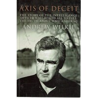 Axis Of Deceit. The Story Of The Intelligence Officer Who Risked All To Tell The Truth About WMD And Iraq