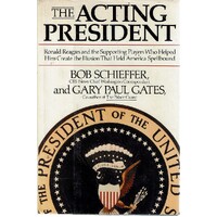 The Acting President. Ronald Reagan And The Supporting Players Who Helped Him Create The Illusion That Held America Spellbound