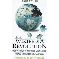 The Wikipedia Revolution. How A Bunch Of Nobodies Created The World's Greatest Encyclopedia