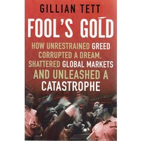 Fool's Gold. How Unrestrained Greed Corrupted A Dream, Shattered Global Markets And Unleashed A Catastrophe