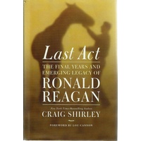 Last Act. The Final Years And Emerging Legacy Of Ronald Reagan