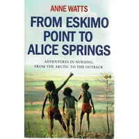 From Eskimo Point To Alice Springs. Adventures In Nursing, From The Arctic To The Outback