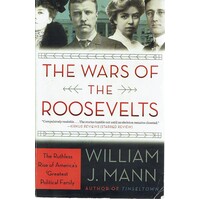 The Wars Of The Roosevelts. The Ruthless Rise Of America's Greatest Political Family