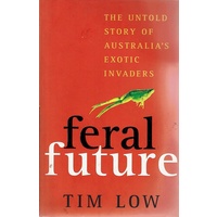 Feral Future. The Untold Story Of Australia's Exotic Invaders