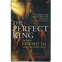 The Perfect King. The Life Of Edward III, Father Of The English Nation.