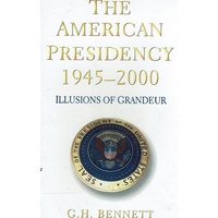 The American Presidency 1945 - 2000. Illusions Of Grandeur
