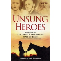 Unsong Heroes. Stories From The Australian Stockman's Hall Of Fame And Outback Centre