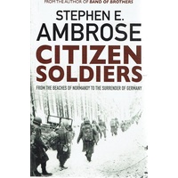 Citizen Soldiers From The Beaches Of Normandy To The Surrender Of Germany