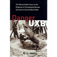 Danger UXB. The Remarkable Story Of The Disposal Of Unexploded Bombs During The Second World War