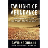 Twilight Of Abundance. Why Life In The 21st Century Will Be Nasty, Brutish, And Short