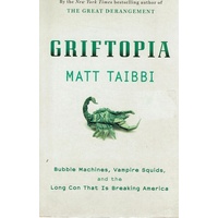 Griftopia. Bubble Machines, Vampire Squids, And The Long Con That Is Breaking America