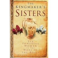 The Kingmaker's Sisters. Six Powerful Women In The Wars Of The Roses
