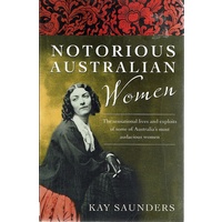 Notorious Australian Women. The Sensational Lives And Exploits Of Some Of Australia's Most Audacious Women