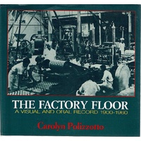 The Factory Floor. A Visual And Oral Record 1900-1960