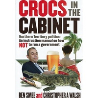 Crocs In The Cabinet. Northern Territory Politics - An Instruction Manual On How NOT To Run A Government