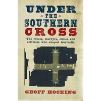 Under The Southern Cross. The Rebels, Martyrs, Exiles And Activists Who Shaped Australia