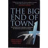 The Big End Of Town. Big Business  And Corporate Leadership In Twentieth Century Australia