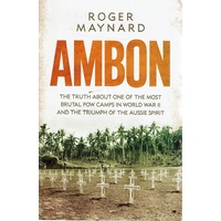 Ambon. The Truth About One Of The Most Brutal POW Camps In World War II  And The Triumph Of The Aussie Spirit