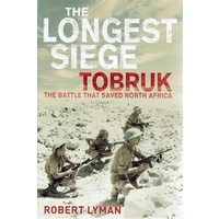 The Longest Siege Tobruk. The Battle That Saved North Africa