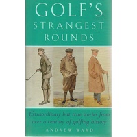Golf's Strangest Rounds. Extraordinary But True Stories From Over A Century Of Golfing History