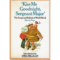 Kiss Me Goodnight Sergeant Major. The Songs And Ballads Of World War II