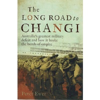 The Long Road To Changi. Australia's Greatest Military Defeat And How It Broke The Bonds Of Empire