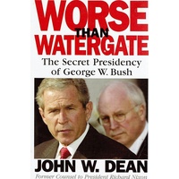Worse Than Watergate. The Secret Presidency Of George W Bush