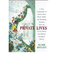Private Lives. A True Compendium Of Curious Facts, Bizarre Habits And Fascinating Anecdotes About The Private Lives Of The Famous And Infamous Through
