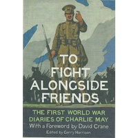 To Fight Alongside Friends. The First World War Diaries Of Charlie May