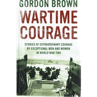 Wartime Courage. Stories Of Extraordinary Courage By Exceptional Men And Women In World War Two