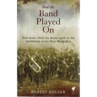 And The Band Played On. How Music Lifted The Anzac Spirit In The Battlefields Of The First World War