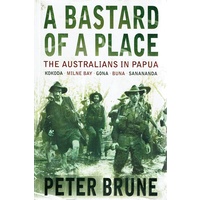 A Bastard Of A Place. The Australians In Papua, Kokoda, Milne Bay, Gona, Buna, Sanananda