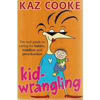 Kid Wrangling. The Real Guide to Caring for Babies, Toddlers and Preschoolers