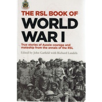 The RSL Book Of World War I. True Stories Of Aussie Courage And Mateship From The Annals Of The RSL