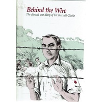 Behind The Wire. The Clinical War Diary Of Major Burnett Clarke
