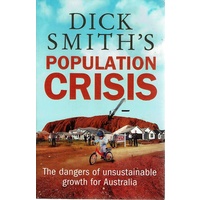 Dick Smith's Population Crisis. The Dangers Of Unsustainable Growth For Australia
