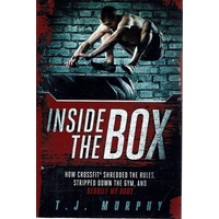 Inside The Box. How Crossfit Shredded The Rules, Stripped Down The Gym, and Rebuilt My Body