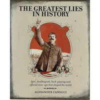 The Greatest Lies In History. Spin, Doublespeak, Buck-passing And Official Cover Ups That Shaped The World