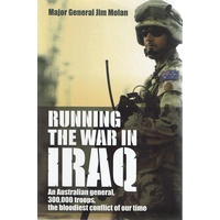 Running The War In Iraq. An Australian General, 300,000 Troops, The Bloodiest Conflict Of Our Time
