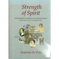 Strength Of Spirit. Pioneering Women Of Achievement From First Fleet To Federation