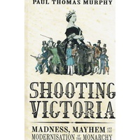 Shooting Victoria. Madness, Mayhem And The Modernisation Of The Monarchy