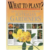 What To Plant. An Illustrated Guide For Australian Gardeners