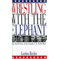 Wrestling With The Elephant. The Inside Story Of The Canada - U.S.Trade Wars
