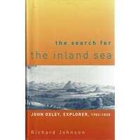 The Search for the Inland Sea. John Oxley, Explorer, 1783 -1828