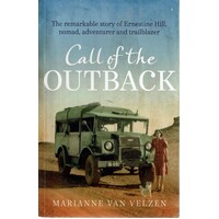 Call Of The Outback. The Remarkable Story Of Ernestine Hill, Nomad, Adventurer And Trailblazer