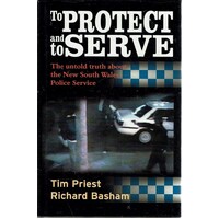 To Protect And Serve. The Untold Truth About The New South Wales Police Service
