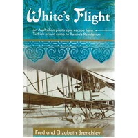 White's Flight. An Australian Pilot's Epic Escape From Turkish Prison Camp To Russia's Revolution