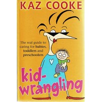 Kid Wrangling. The Real Guide To Caring For Babies, Toddlers And Preschoolers