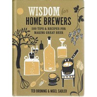 Wisdom For Home Brewers. 500 Tips And Recipes For Making Great Beer